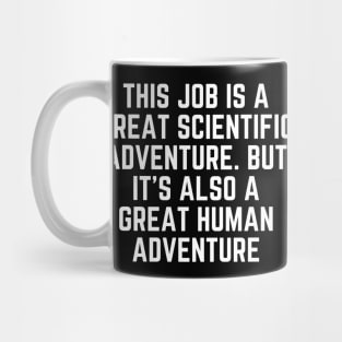 This job is a great scientific adventure. But it’s also a great human adventure Mug